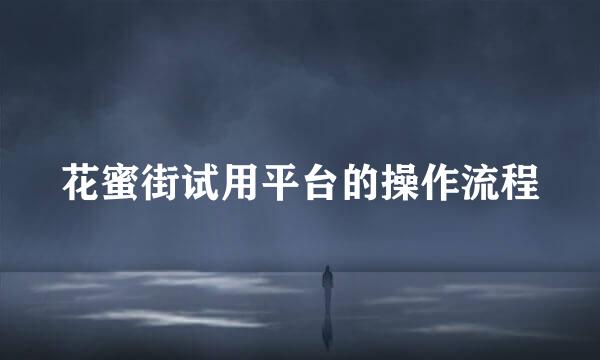花蜜街试用平台的操作流程