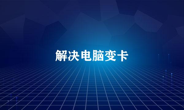 解决电脑变卡