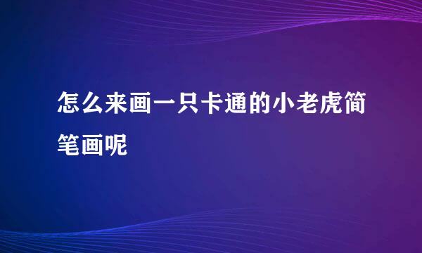 怎么来画一只卡通的小老虎简笔画呢