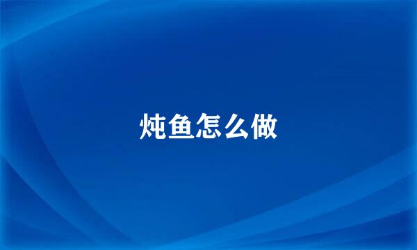 炖鱼怎么做