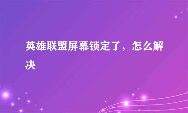 英雄联盟屏幕锁定了，怎么解决