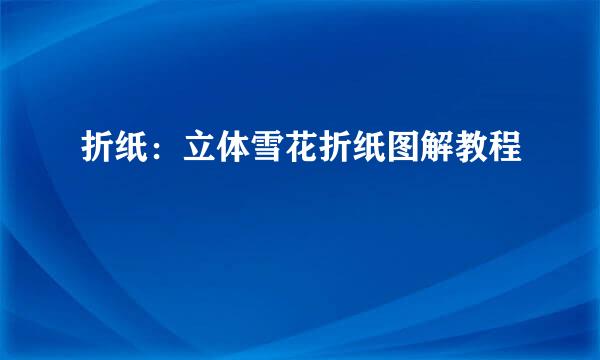 折纸:立体雪花折纸图解教程