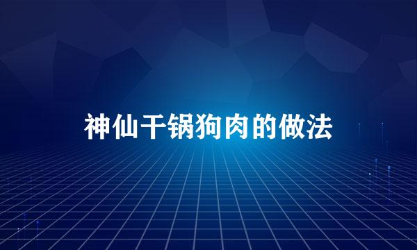 神仙干锅狗肉的做法