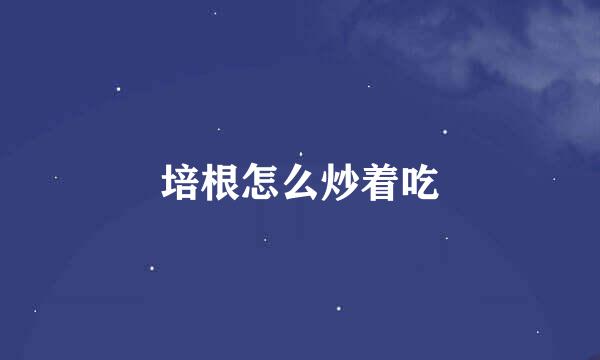 培根怎么炒着吃