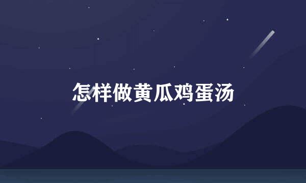 怎样做黄瓜鸡蛋汤
