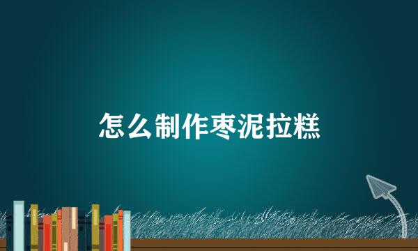 怎么制作枣泥拉糕
