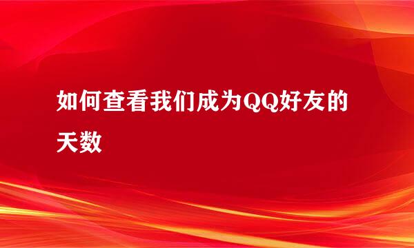 如何查看我们成为QQ好友的天数