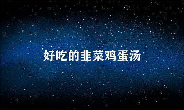 好吃的韭菜鸡蛋汤
