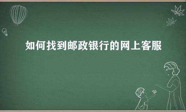 如何找到邮政银行的网上客服