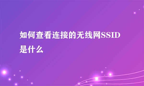 如何查看连接的无线网SSID是什么
