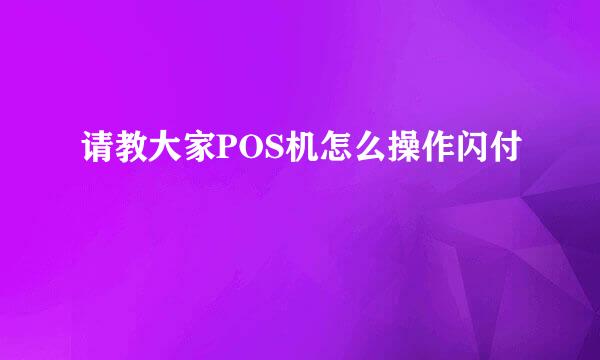 请教大家POS机怎么操作闪付