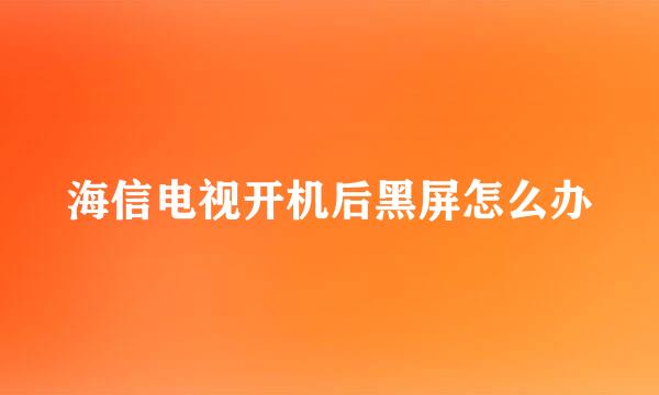 海信电视开机后黑屏怎么办