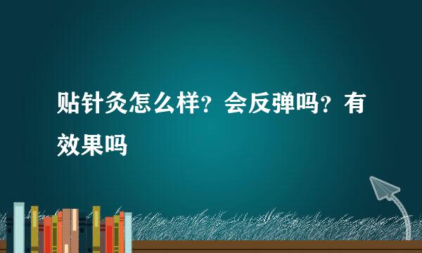 贴针灸怎么样？会反弹吗？有效果吗