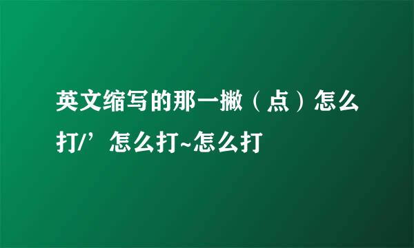 英文缩写的那一撇(点)怎么打/’怎么打~怎么打