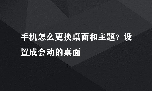 手机怎么更换桌面和主题?设置成会动的桌面