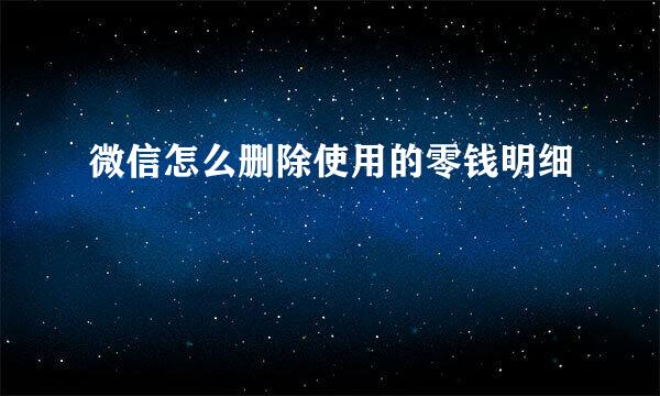 微信怎么删除使用的零钱明细