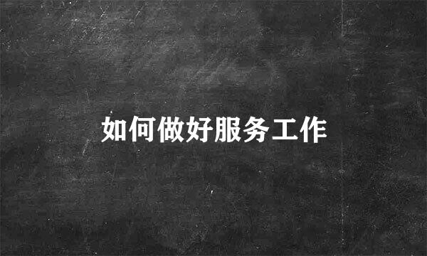 如何做好服务工作