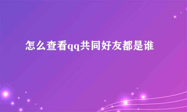 怎么查看qq共同好友都是谁