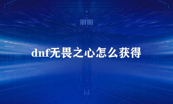dnf无畏之心怎么获得