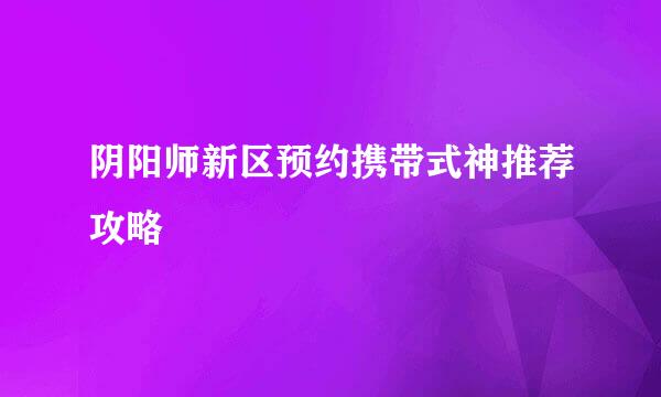 阴阳师新区预约携带式神推荐攻略
