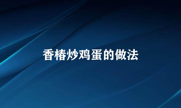 香椿炒鸡蛋的做法