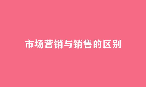市场营销与销售的区别