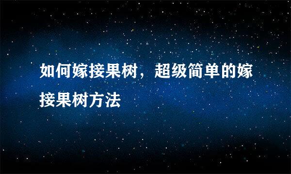 如何嫁接果树，超级简单的嫁接果树方法