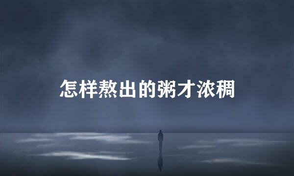 怎样熬出的粥才浓稠