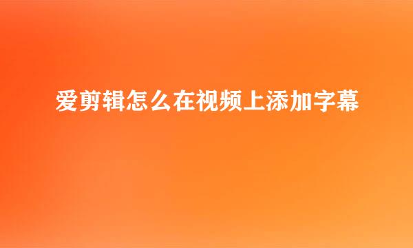 爱剪辑怎么在视频上添加字幕