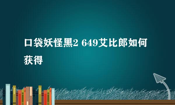 口袋妖怪黑2 649艾比郎如何获得