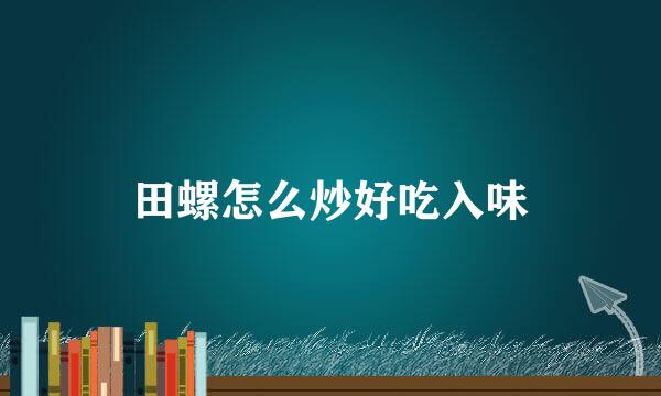 田螺怎么炒好吃入味