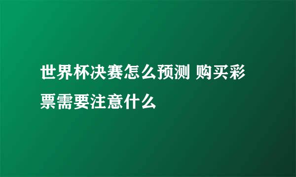 世界杯决赛怎么预测 购买彩票需要注意什么