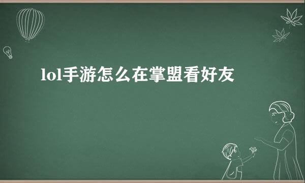 lol手游怎么在掌盟看好友