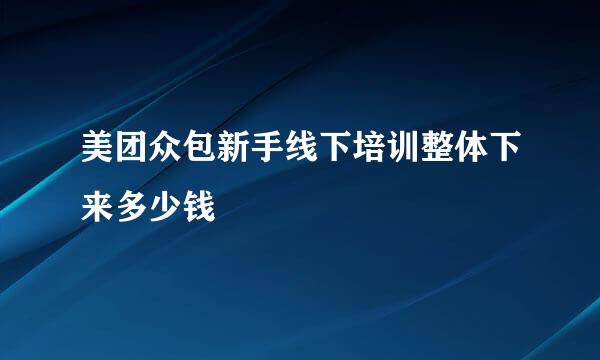 美团众包新手线下培训整体下来多少钱