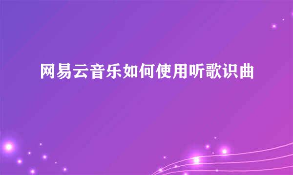 网易云音乐如何使用听歌识曲