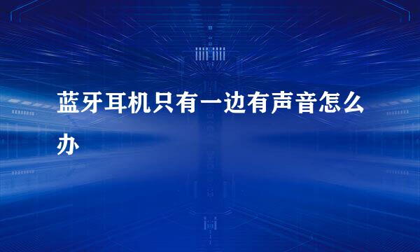 蓝牙耳机只有一边有声音怎么办