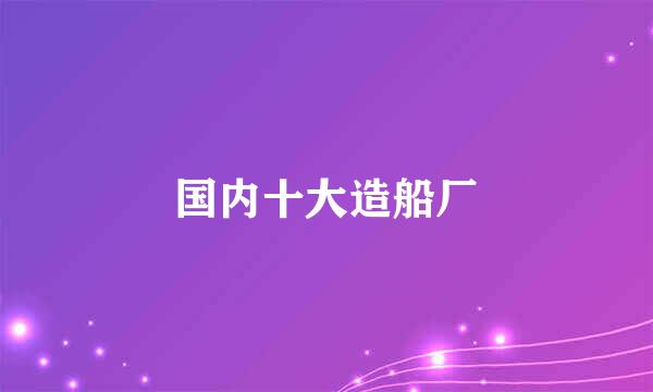 国内十大造船厂