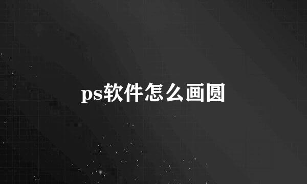 ps软件怎么画圆