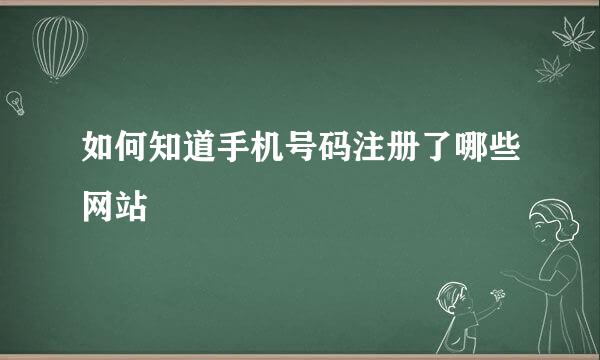 如何知道手机号码注册了哪些网站