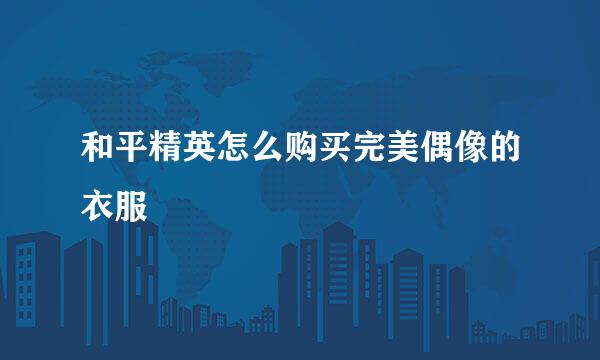 和平精英怎么购买完美偶像的衣服