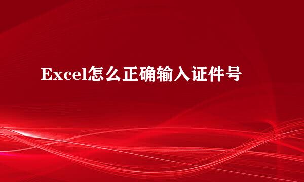 Excel怎么正确输入证件号