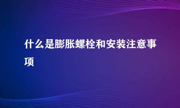 什么是膨胀螺栓和安装注意事项