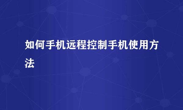 如何手机远程控制手机使用方法