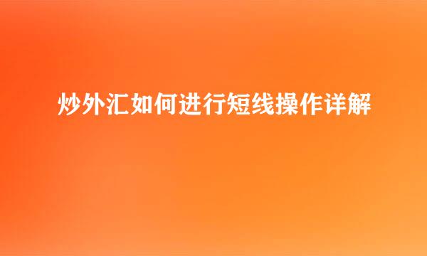 炒外汇如何进行短线操作详解
