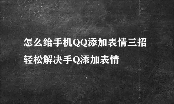怎么给手机QQ添加表情三招轻松解决手Q添加表情