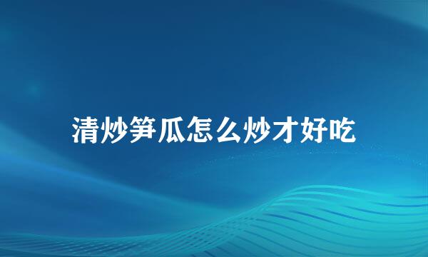 清炒笋瓜怎么炒才好吃