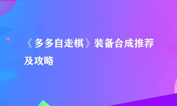 《多多自走棋》装备合成推荐及攻略