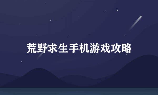 荒野求生手机游戏攻略