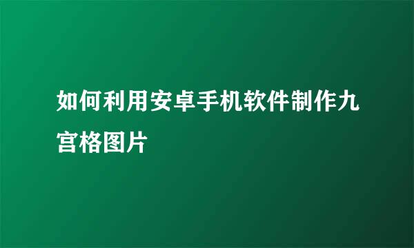 如何利用安卓手机软件制作九宫格图片