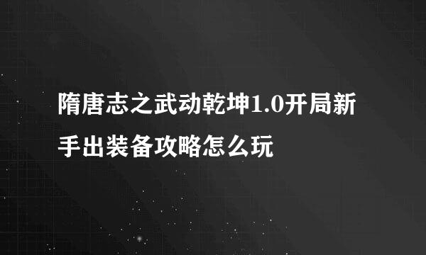 隋唐志之武动乾坤1.0开局新手出装备攻略怎么玩